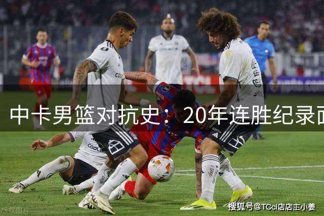中卡男篮对抗史：20年连胜纪录面临检验