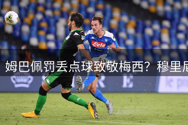 姆巴佩罚丢点球致敬梅西？穆里尼奥首秀遭贝蒂斯0-1绝杀