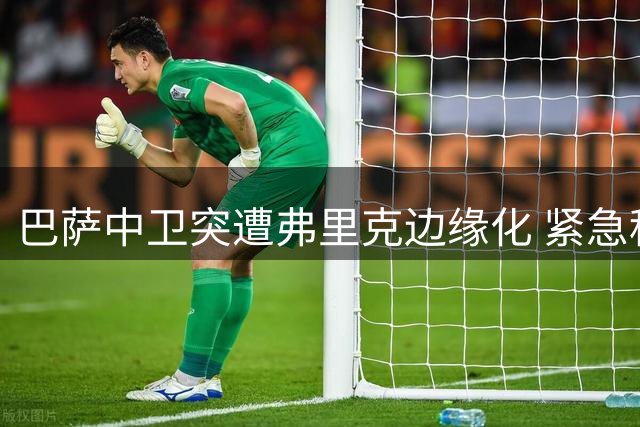 巴萨中卫突遭弗里克边缘化 紧急租借利物浦交易24小时内敲定