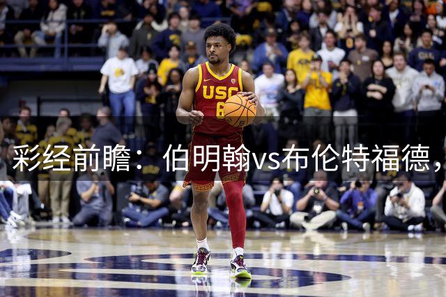 彩经前瞻：伯明翰vs布伦特福德，小蜜蜂客场不可阻挡