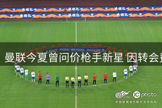 曼联今夏曾问价枪手新星 因转会费过高放弃追逐