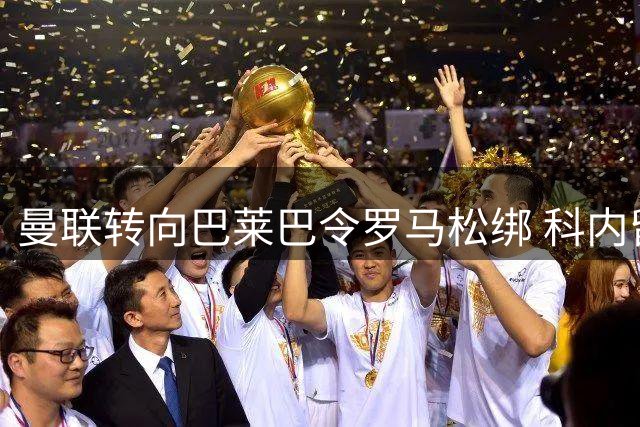 曼联转向巴莱巴令罗马松绑 科内留队希望大增