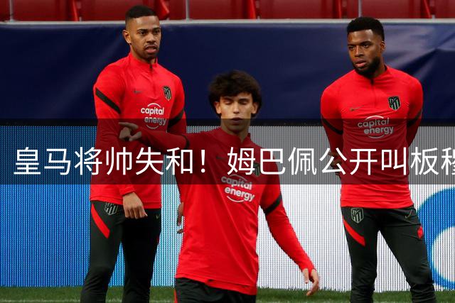 皇马将帅失和！姆巴佩公开叫板穆里尼奥