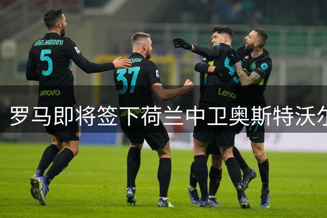 罗马即将签下荷兰中卫奥斯特沃尔德 含强制买断条款